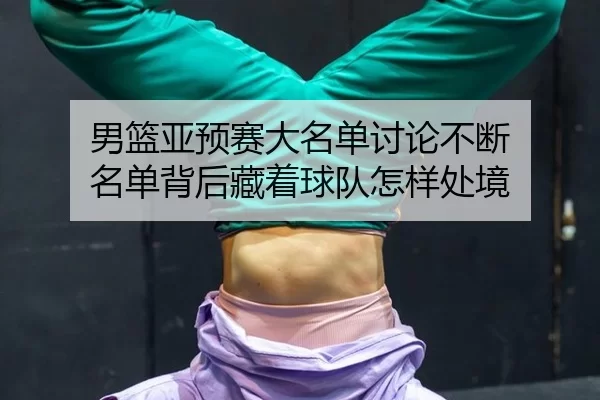 男篮亚预赛大名单讨论不断 名单背后藏着球队怎样处境
